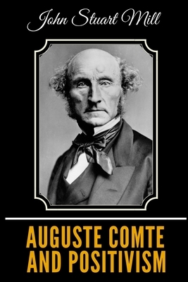 Auguste Comte and Positivism by John Stuart Mill