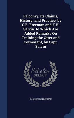 Falconry, Its Claims, History, and Practice, by G.E. Freeman and F.H. Salvin. to Which Are Added Remarks on Training the Otter and Cormorant, by Capt. by Gage Earle Freeman