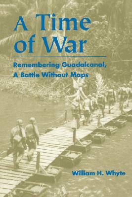 Time of War: Remembering Guadalcanal, a Battle Without Maps by William H. Whyte