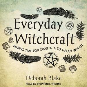Everyday Witchcraft: Making Time for Spirit in a Too-Busy World by Deborah Blake