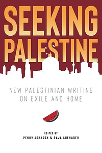 Seeking Palestine: New Palestinian Writing on Exile and Home by Raja Shehadeh, Penny Johnson