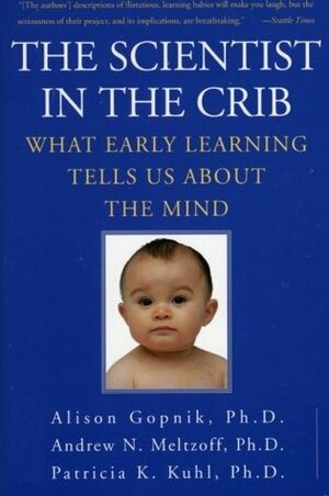 The Scientist in the Crib: Minds, Brains, And How Children Learn by Alison Gopnik