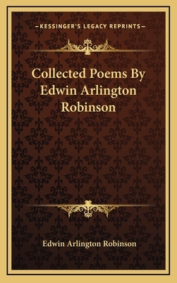 Collected Poems by Edwin Arlington Robinson by Edwin Arlington Robinson