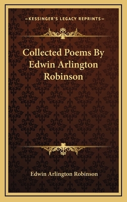 Collected Poems by Edwin Arlington Robinson by Edwin Arlington Robinson