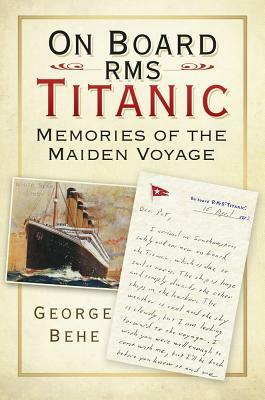 On Board RMS Titanic: Memories of the Maiden Voyage by George Behe