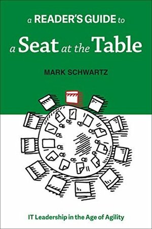 A Reader's Guide to A Seat at the Table: IT Leadership in the Age of Agility by Mark Schwartz