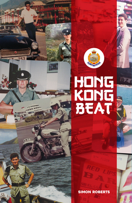 Hong Kong Beat: True Stories from One of the Last British Police Officers in Colonial Hong Kong by Simon Roberts