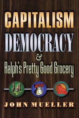 Capitalism, Democracy, and Ralph's Pretty Good Grocery by John Mueller