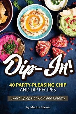 Dip-In!: 40 Party-Pleasing Chip and Dip Recipes - Sweet, Spicy, Hot, Cold and Creamy by Martha Stone