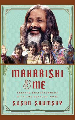 Maharishi & Me: Seeking Enlightenment with the Beatles' Guru by Susan Shumsky