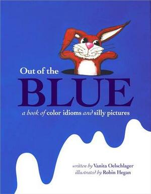 Out of the Blue: A book of color idioms and silly pictures by Robin Hegan, Vanita Oelschlager