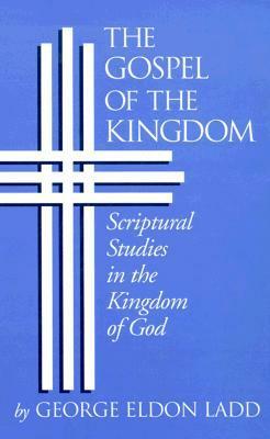 The Gospel of the Kingdom: Scriptural Studies in the Kingdom of God by George Eldon Ladd