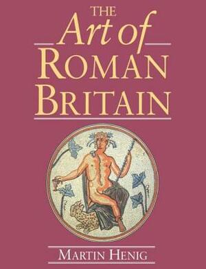 The Art of Roman Britain: New in Paperback by Martin Henig