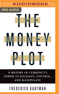 The Money Plot: A History of Currency's Power to Enchant, Control, and Manipulate by Frederick Kaufman