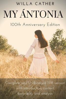 Willa Cather My Antonia 100th Anniversary Edition: Complete and Unabridged 1918 version with introduction, context, biography and analysis by Willa Cather