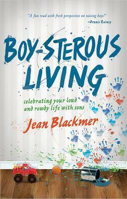 Boy-Sterous Living: Celebrating Your Loud and Rowdy Life with Sons by Jean Blackmer