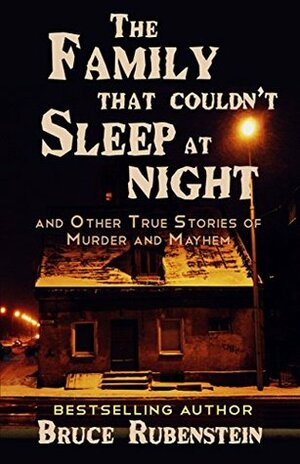 The Family That Couldn't Sleep at Night: and Other True Stories of Murder and Mayhem by Bruce Rubenstein