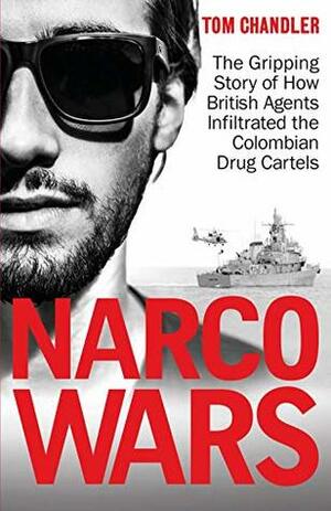 Narco Wars: The Gripping Story of How British Agents Infiltrated the Colombian Drug Cartels by Tom Chandler
