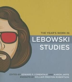 The Year's Work in Lebowski Studies by Edward P. Comentale, Aaron Jaffe