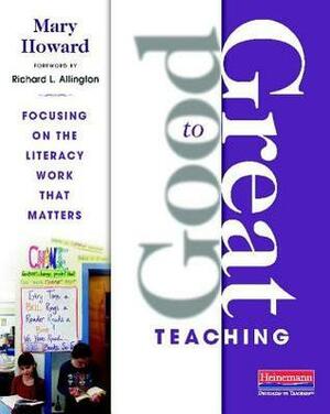 Good to Great Teaching: Focusing on the Literacy Work That Matters by Richard L. Allington, Mary Howard