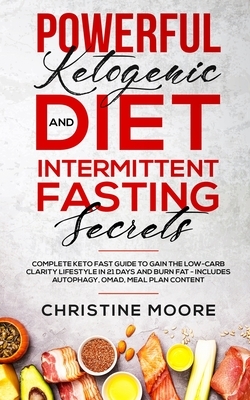 Powerful Ketogenic Diet and Intermittent Fasting Secrets: Complete Keto Fast Guide to Gain the Low-Carb Clarity Lifestyle in 21 Days and Burn Fat - In by Christine Moore