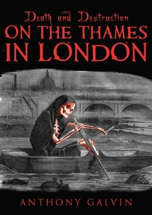 Death and Destruction on the Thames in London (Death and Destruction Series) by Anthony Galvin