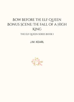 Bow Before the Elf Queen Bonus Scene: The Fall of a High King by J.M. Kearl