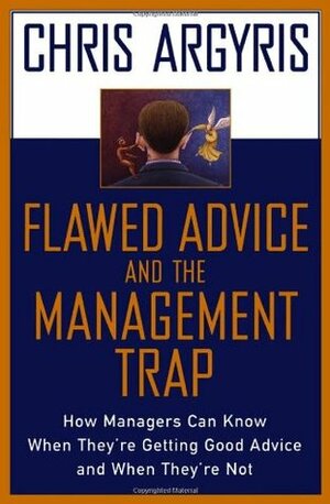 Flawed Advice and the Management Trap: How Managers Can Know When They're Getting Good Advice and When They're Not by Chris Argyris