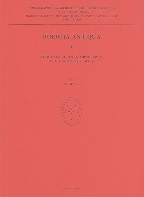 Boeotia Antiqua V: Studies on Boiotian Topography, Cults and Terracottas by John M. Fossey