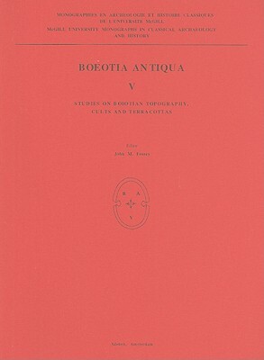 Boeotia Antiqua V: Studies on Boiotian Topography, Cults and Terracottas by John M. Fossey