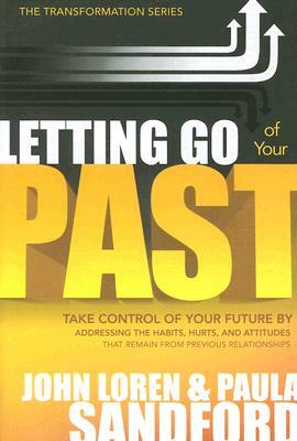 Letting Go of Your Past: Take Control of Your Future by Addressing the Habits, Hurts, and Attitudes That Remain from Previous Relationships by John Loren Sandford