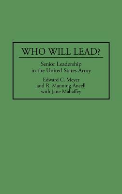 Who Will Lead?: Senior Leadership in the United States Army by Edward Meyer, Jane Mahaffey, R. Manning Ancell