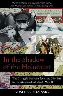 In the Shadow of the Holocaust: The Struggle Between Jews and Zionists in the Aftermath of World War II by Yosef Grodzinsky