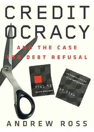 Creditocracy: And the Case for Debt Refusal by Andrew Ross