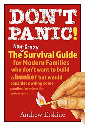 Don't Panic! The Non-Crazy Survival Guide For Modern Families: The non-crazy survival guide for modern families who don't want to build a bunker but would ... owning some candles for when the pow by Andrew Erskine