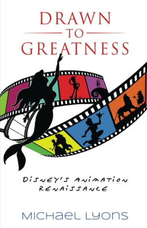 Drawn to Greatness: Disney's Animation Renaissance by Michael Lyons, Bob McLain