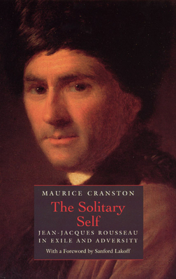 The Solitary Self: Jean-Jacques Rousseau in Exile and Adversity by Maurice Cranston