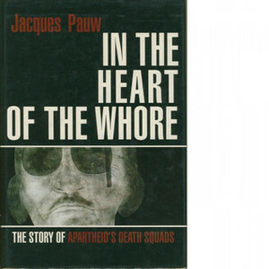 In the Heart of the Whore: The Story of Apartheid's Death Squads by Jacques Pauw