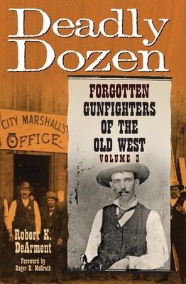 Deadly Dozen: Forgotten Gunfighters of the Old West, Vol. 3 by Robert K. Dearment