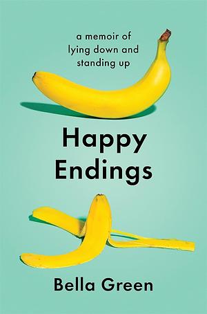 Happy Endings: A Memoir of Lying Down and Standing Up by Bella Green