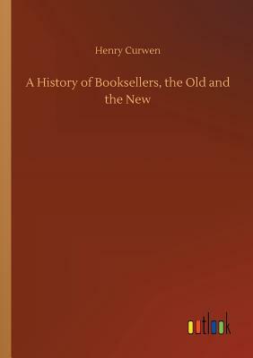 A History of Booksellers, the Old and the New by Henry Curwen