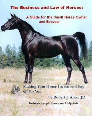 The Business and Law of Horses: A Guide for the Small Horse Owner and Breeder by Robert Allen