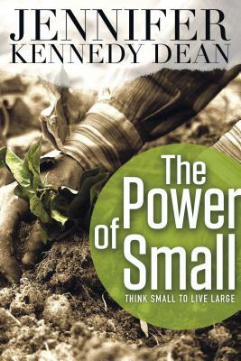 The Power of Small: Think Small to Live Large by Jennifer Kennedy Dean