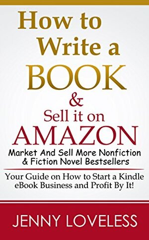 How to Write a Book: & Sell it On Amazon Your Guide on How to Start a Business Making Money Writing for Kindle by Jenny Loveless