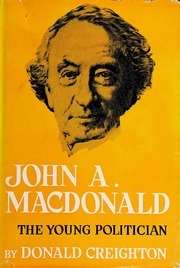 John A. MacDonald:The Young Politician by Donald Grant Creighton