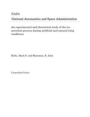 An Experimental and Theoretical Study of the Ice Accretion Process During Artificial and Natural Icing Conditions by National Aeronautics and Space Adm Nasa