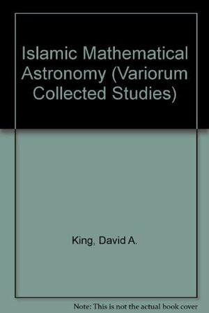 Islamic Mathematical Astronomy by David A. King