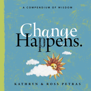 Change Happens: A Compendium of Wisdom by Kathryn Petras, Ross Petras