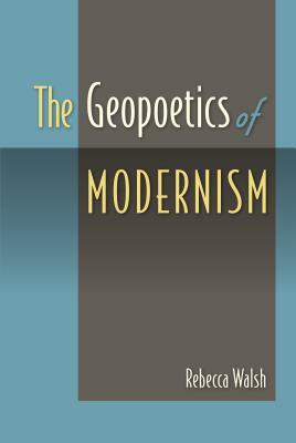 The Geopoetics of Modernism by Rebecca Walsh