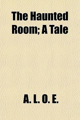 The Haunted Room: A Tale by A.L.O.E.